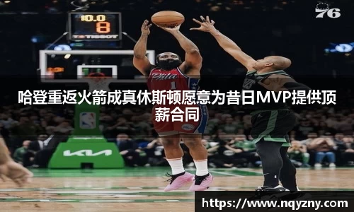 哈登重返火箭成真休斯顿愿意为昔日MVP提供顶薪合同