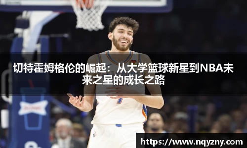 切特霍姆格伦的崛起：从大学篮球新星到NBA未来之星的成长之路