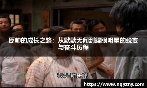 原帅的成长之路：从默默无闻到耀眼明星的蜕变与奋斗历程
