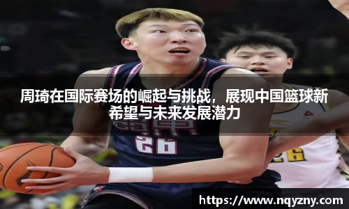 周琦在国际赛场的崛起与挑战，展现中国篮球新希望与未来发展潜力