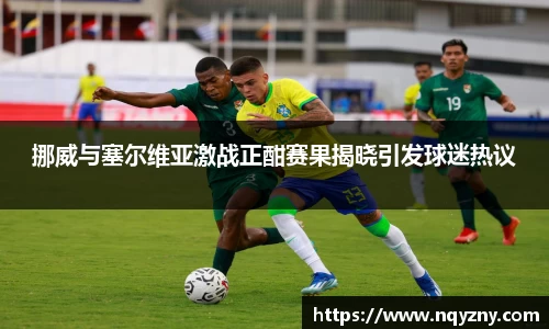 挪威与塞尔维亚激战正酣赛果揭晓引发球迷热议