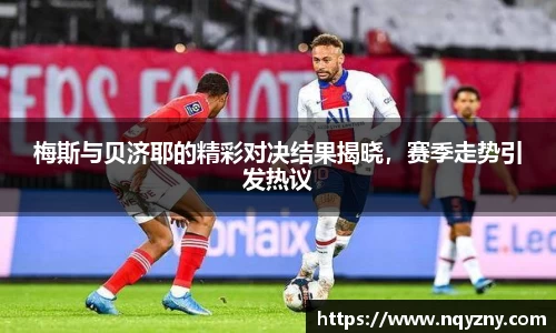 梅斯与贝济耶的精彩对决结果揭晓，赛季走势引发热议
