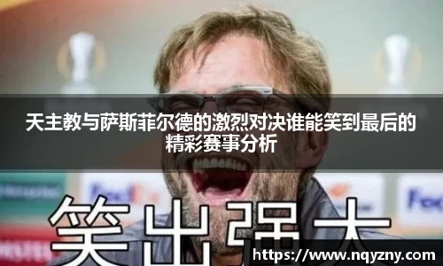 天主教与萨斯菲尔德的激烈对决谁能笑到最后的精彩赛事分析