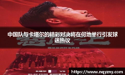 中国队与卡塔尔的精彩对决将在何地举行引发球迷热议
