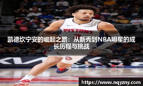 凯德坎宁安的崛起之路：从新秀到NBA明星的成长历程与挑战