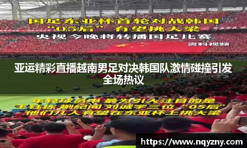 亚运精彩直播越南男足对决韩国队激情碰撞引发全场热议