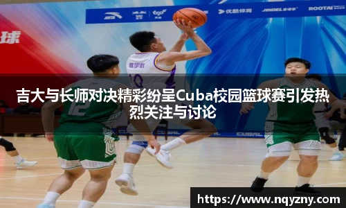 吉大与长师对决精彩纷呈Cuba校园篮球赛引发热烈关注与讨论